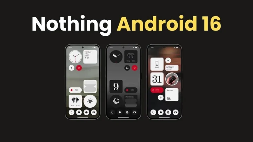 Nothing OS 4.0 (Android 16) Güncellemesi: Çıkış Tarihi, Uyumlu Cihazlar ve Beklenen Tüm Yenilikler